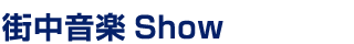 街中音楽Show - 21日（日）〜26日（金）17:00-21:00